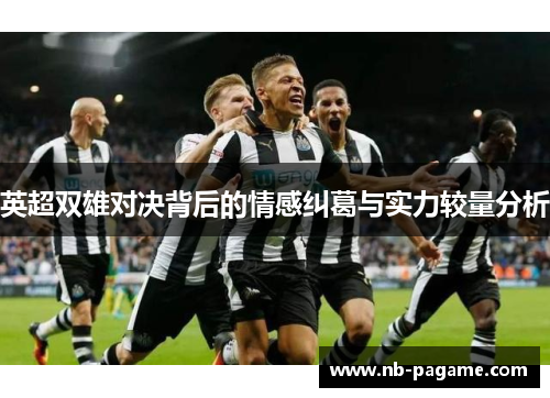 英超双雄对决背后的情感纠葛与实力较量分析