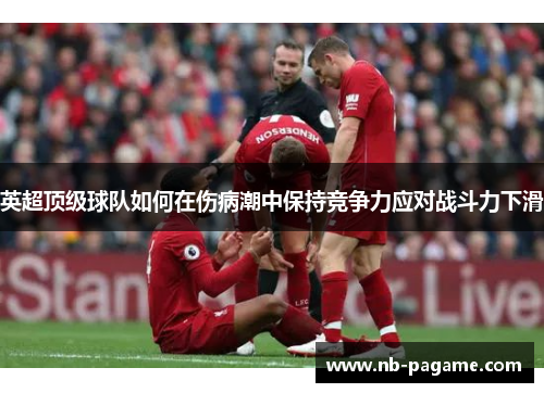 英超顶级球队如何在伤病潮中保持竞争力应对战斗力下滑