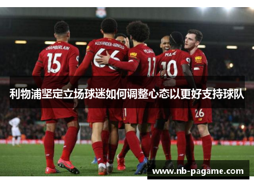 利物浦坚定立场球迷如何调整心态以更好支持球队