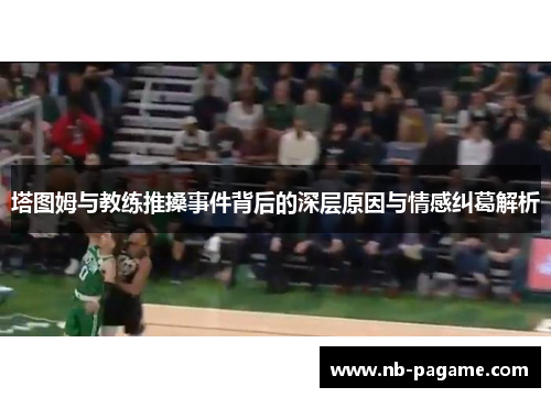 塔图姆与教练推搡事件背后的深层原因与情感纠葛解析
