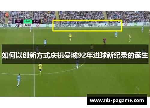 如何以创新方式庆祝曼城92年进球新纪录的诞生