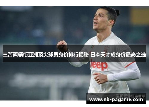 三笘薰领衔亚洲顶尖球员身价排行揭秘 日本天才成身价最高之选