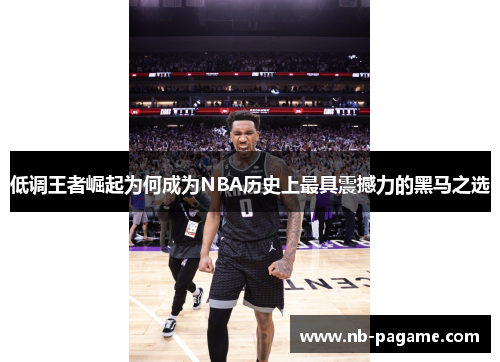 低调王者崛起为何成为NBA历史上最具震撼力的黑马之选
