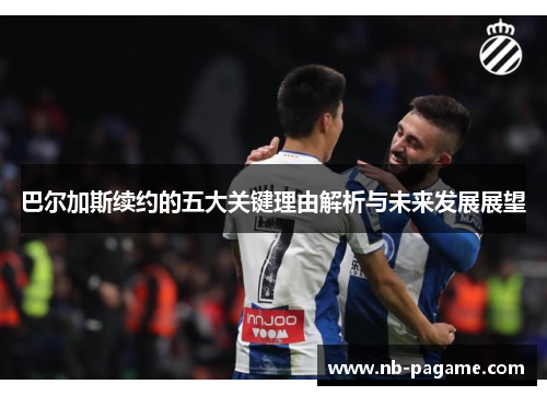 巴尔加斯续约的五大关键理由解析与未来发展展望