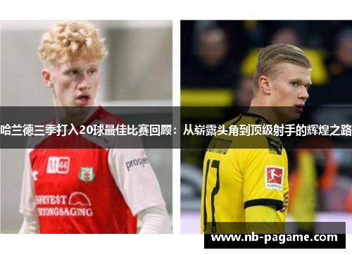 哈兰德三季打入20球最佳比赛回顾：从崭露头角到顶级射手的辉煌之路