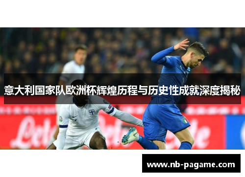 意大利国家队欧洲杯辉煌历程与历史性成就深度揭秘