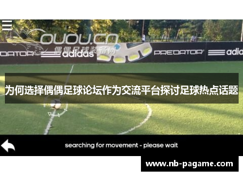 为何选择偶偶足球论坛作为交流平台探讨足球热点话题