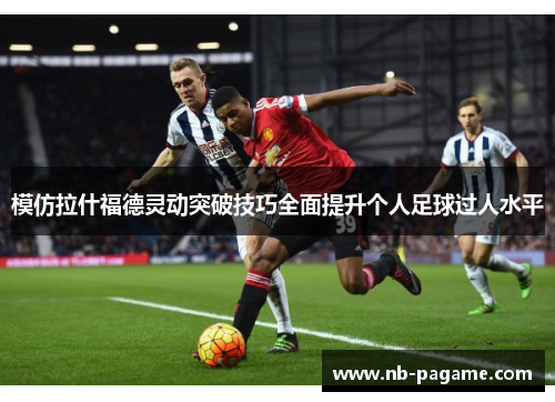 模仿拉什福德灵动突破技巧全面提升个人足球过人水平