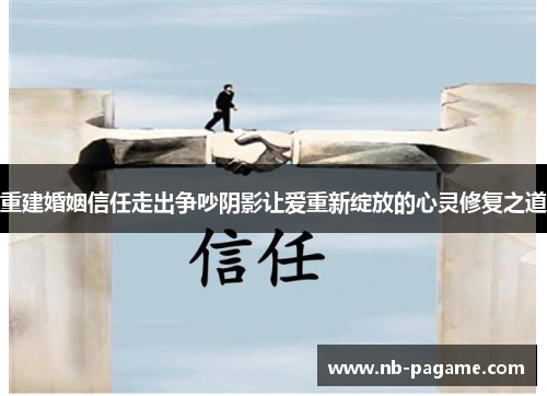 重建婚姻信任走出争吵阴影让爱重新绽放的心灵修复之道