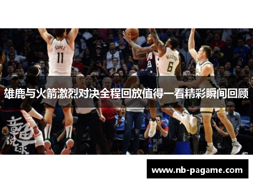 雄鹿与火箭激烈对决全程回放值得一看精彩瞬间回顾