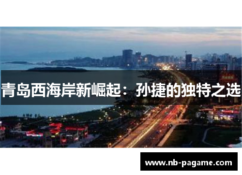 青岛西海岸新崛起：孙捷的独特之选
