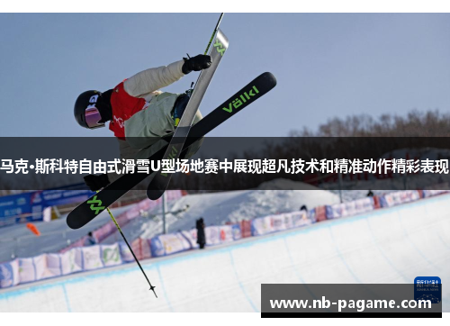 马克·斯科特自由式滑雪U型场地赛中展现超凡技术和精准动作精彩表现 马克·斯科特自由式滑雪U型场地赛中展现超凡技术和精准动作精彩表现