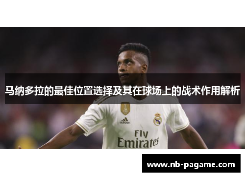 马纳多拉的最佳位置选择及其在球场上的战术作用解析 马纳多拉的最佳位置选择及其在球场上的战术作用解析