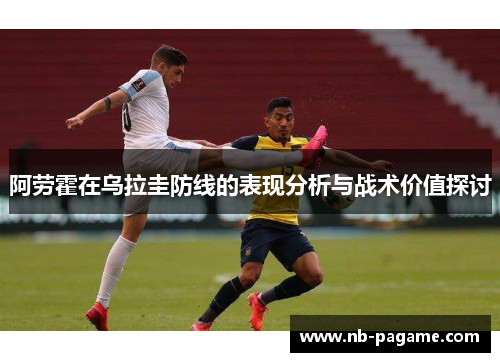 阿劳霍在乌拉圭防线的表现分析与战术价值探讨