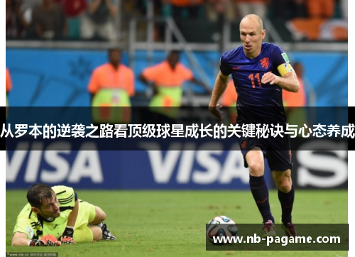 从罗本的逆袭之路看顶级球星成长的关键秘诀与心态养成 从罗本的逆袭之路看顶级球星成长的关键秘诀与心态养成