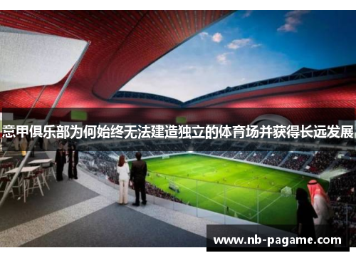 意甲俱乐部为何始终无法建造独立的体育场并获得长远发展