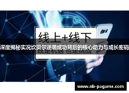 深度揭秘实况坎贝尔逆袭成功背后的核心动力与成长密码 深度揭秘实况坎贝尔逆袭成功背后的核心动力与成长密码