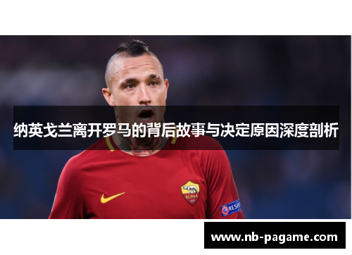 纳英戈兰离开罗马的背后故事与决定原因深度剖析