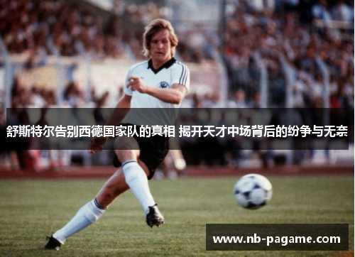 舒斯特尔告别西德国家队的真相 揭开天才中场背后的纷争与无奈