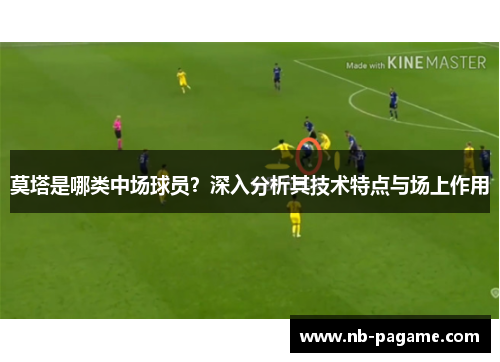 莫塔是哪类中场球员?深入分析其技术特点与场上作用 莫塔是哪类中场球员?深入分析其技术特点与场上作用