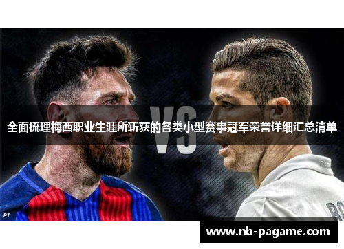 全面梳理梅西职业生涯所斩获的各类小型赛事冠军荣誉详细汇总清单