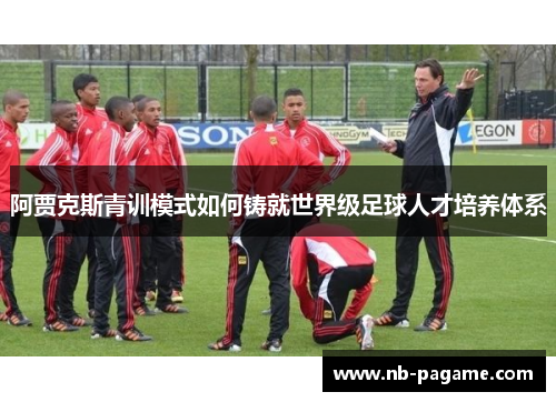 阿贾克斯青训模式如何铸就世界级足球人才培养体系