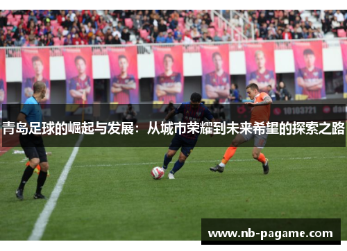 青岛足球的崛起与发展：从城市荣耀到未来希望的探索之路