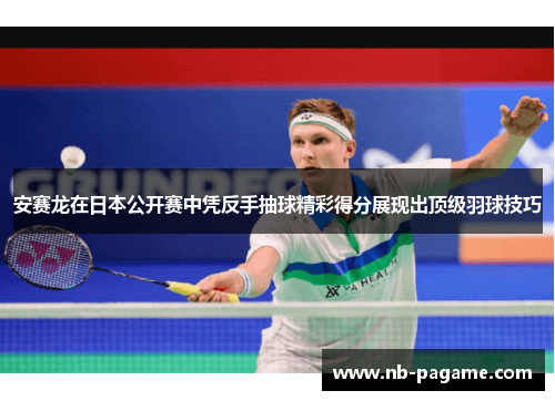 安赛龙在日本公开赛中凭反手抽球精彩得分展现出顶级羽球技巧