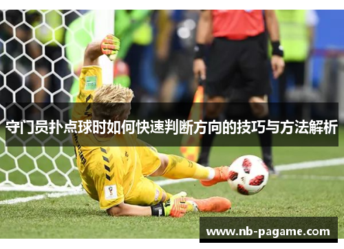 守门员扑点球时如何快速判断方向的技巧与方法解析 守门员扑点球时如何快速判断方向的技巧与方法解析
