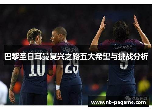 巴黎圣日耳曼复兴之路五大希望与挑战分析