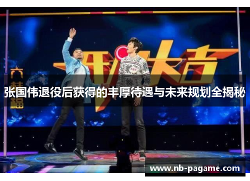 张国伟退役后获得的丰厚待遇与未来规划全揭秘