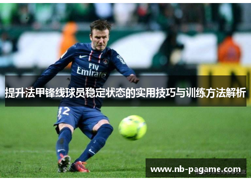 提升法甲锋线球员稳定状态的实用技巧与训练方法解析