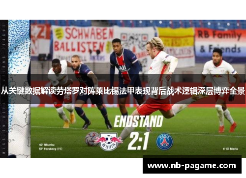 从关键数据解读劳塔罗对阵莱比锡法甲表现背后战术逻辑深层博弈全景