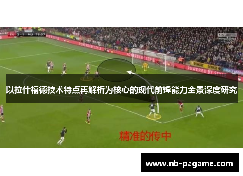 以拉什福德技术特点再解析为核心的现代前锋能力全景深度研究