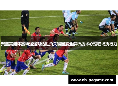 聚焦美洲杯赛场强强对话胜负关键因素全解析战术心理临场执行力