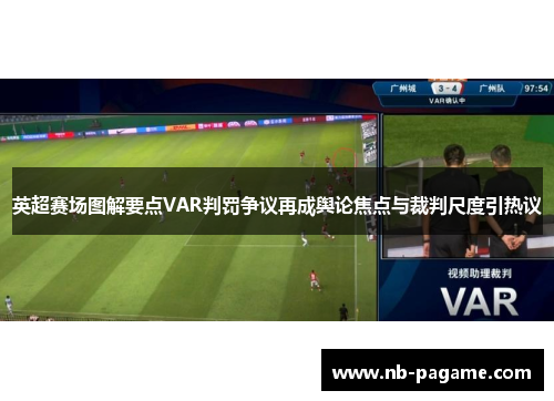 英超赛场图解要点VAR判罚争议再成舆论焦点与裁判尺度引热议 英超赛场图解要点VAR判罚争议再成舆论焦点与裁判尺度引热议