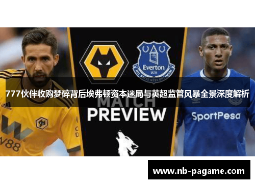 777伙伴收购梦碎背后埃弗顿资本迷局与英超监管风暴全景深度解析