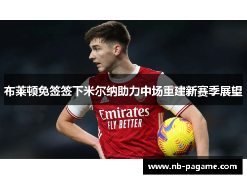 布莱顿免签签下米尔纳助力中场重建新赛季展望