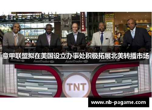 意甲联盟拟在美国设立办事处积极拓展北美转播市场
