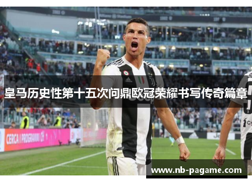 皇马历史性第十五次问鼎欧冠荣耀书写传奇篇章