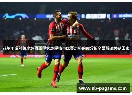 菲尔米诺对阵摩纳哥西甲状态评估与比赛走势前瞻分析全面解读关键因素
