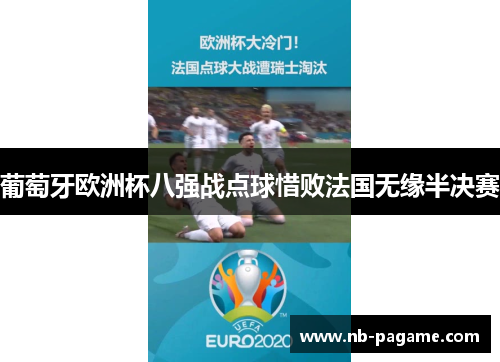 葡萄牙欧洲杯八强战点球惜败法国无缘半决赛