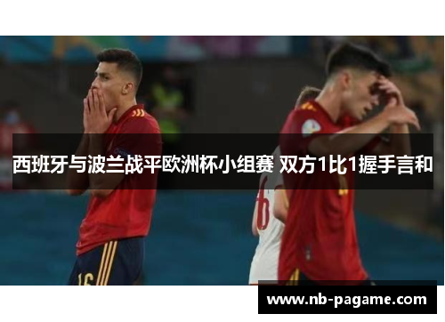 西班牙与波兰战平欧洲杯小组赛 双方1比1握手言和