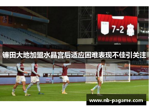 镰田大地加盟水晶宫后适应困难表现不佳引关注