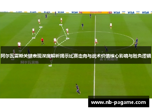阿尔瓦雷斯关键表现深度解析揭示比赛走向与战术价值核心影响与胜负逻辑