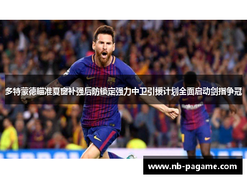 多特蒙德瞄准夏窗补强后防锁定强力中卫引援计划全面启动剑指争冠