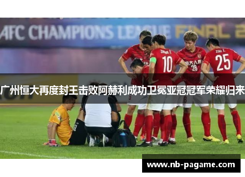 广州恒大再度封王击败阿赫利成功卫冕亚冠冠军荣耀归来 广州恒大再度封王击败阿赫利成功卫冕亚冠冠军荣耀归来