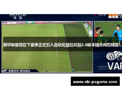 西甲联盟将在下赛季正式引入自动化越位识别2.0版本提升判罚精度 西甲联盟将在下赛季正式引入自动化越位识别2.0版本提升判罚精度