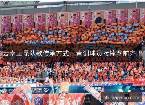 云南玉昆队歌传承方式:青训球员接棒赛前齐唱 云南玉昆队歌传承方式:青训球员接棒赛前齐唱