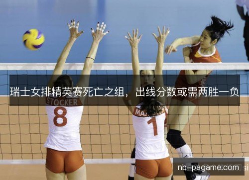 瑞士女排精英赛死亡之组，出线分数或需两胜一负